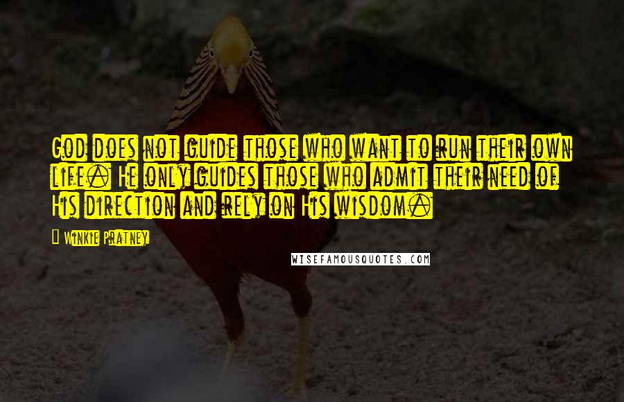 Winkie Pratney Quotes: God does not guide those who want to run their own life. He only guides those who admit their need of His direction and rely on His wisdom.