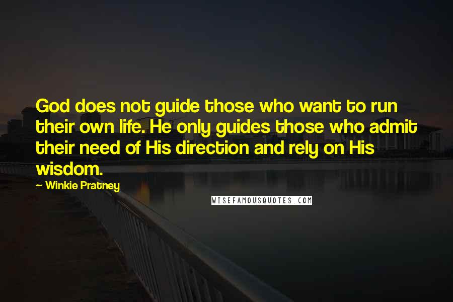 Winkie Pratney Quotes: God does not guide those who want to run their own life. He only guides those who admit their need of His direction and rely on His wisdom.