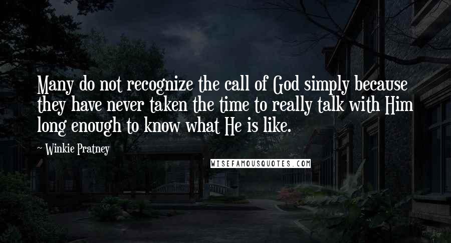 Winkie Pratney Quotes: Many do not recognize the call of God simply because they have never taken the time to really talk with Him long enough to know what He is like.