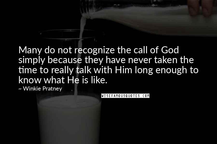 Winkie Pratney Quotes: Many do not recognize the call of God simply because they have never taken the time to really talk with Him long enough to know what He is like.