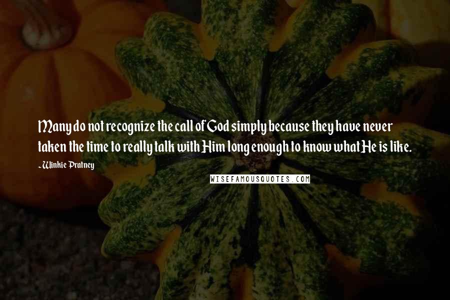 Winkie Pratney Quotes: Many do not recognize the call of God simply because they have never taken the time to really talk with Him long enough to know what He is like.