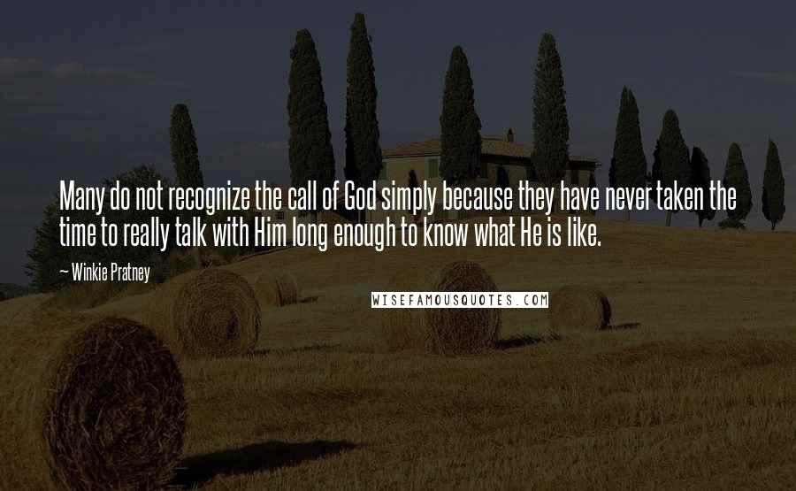 Winkie Pratney Quotes: Many do not recognize the call of God simply because they have never taken the time to really talk with Him long enough to know what He is like.