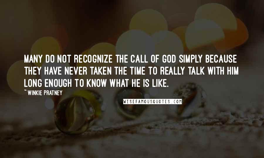 Winkie Pratney Quotes: Many do not recognize the call of God simply because they have never taken the time to really talk with Him long enough to know what He is like.