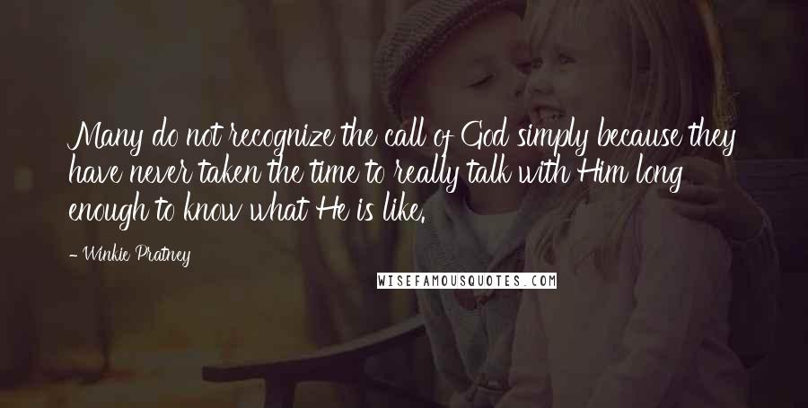 Winkie Pratney Quotes: Many do not recognize the call of God simply because they have never taken the time to really talk with Him long enough to know what He is like.