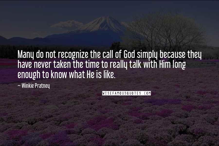 Winkie Pratney Quotes: Many do not recognize the call of God simply because they have never taken the time to really talk with Him long enough to know what He is like.