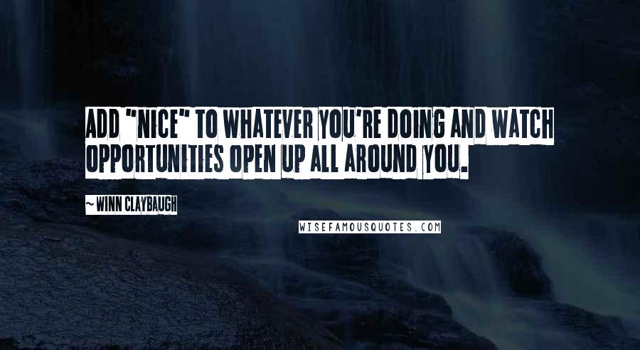 Winn Claybaugh Quotes: Add "nice" to whatever you're doing and watch opportunities open up all around you.