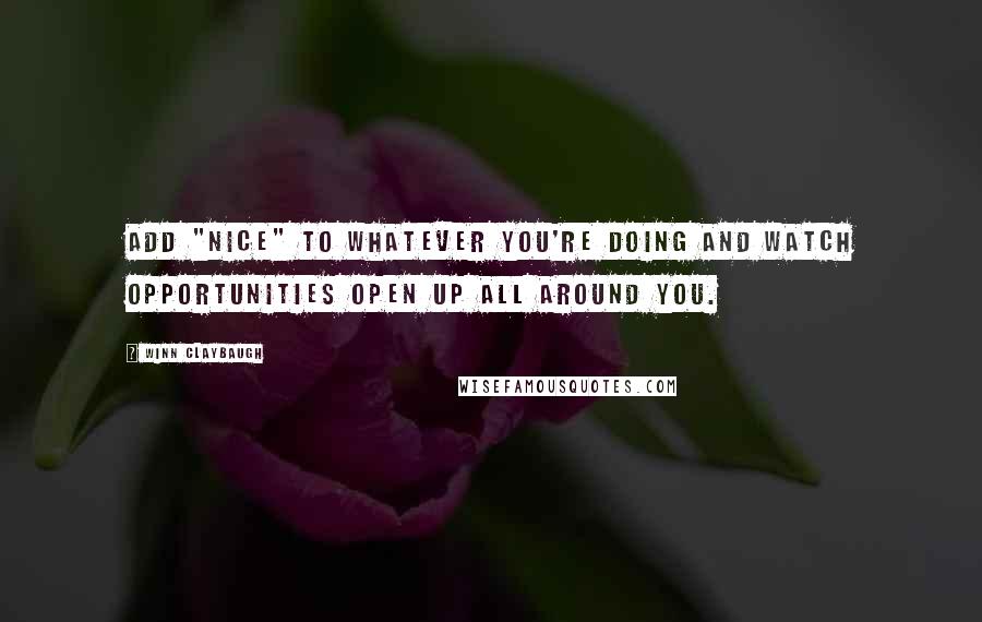 Winn Claybaugh Quotes: Add "nice" to whatever you're doing and watch opportunities open up all around you.