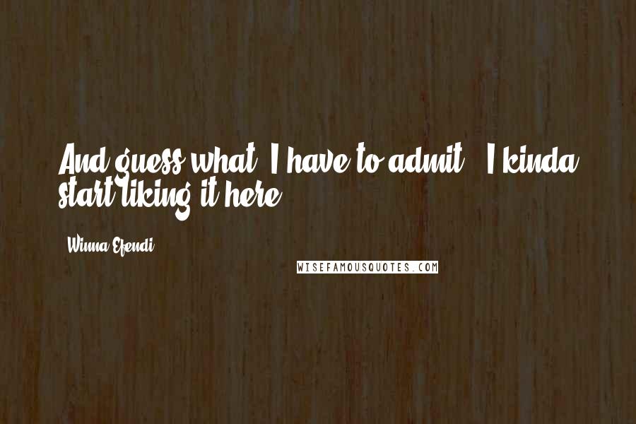 Winna Efendi Quotes: And guess what? I have to admit.. I kinda start liking it here.