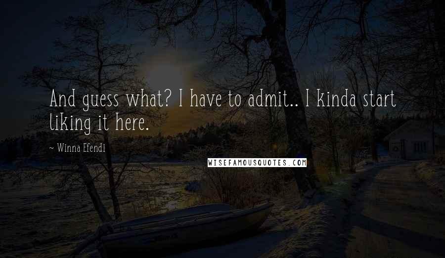 Winna Efendi Quotes: And guess what? I have to admit.. I kinda start liking it here.