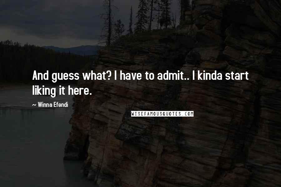 Winna Efendi Quotes: And guess what? I have to admit.. I kinda start liking it here.