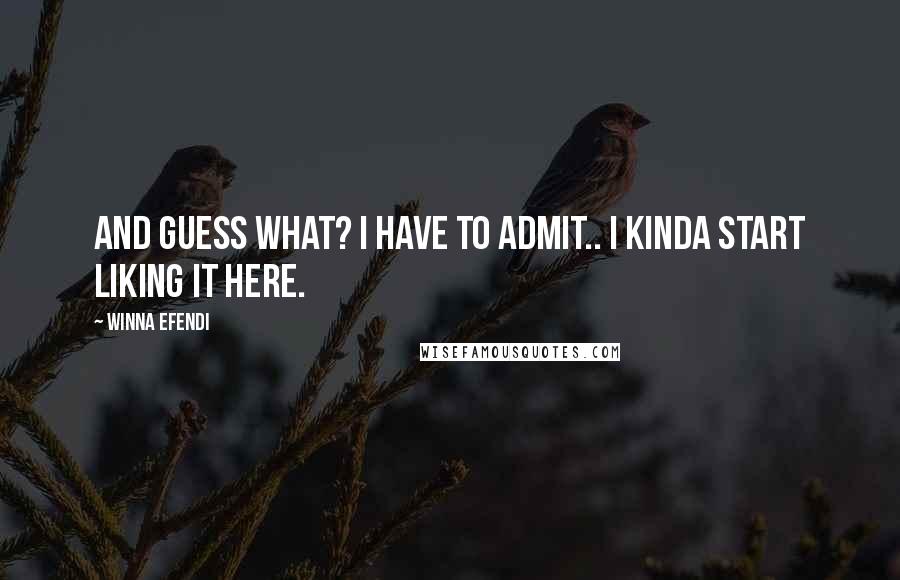 Winna Efendi Quotes: And guess what? I have to admit.. I kinda start liking it here.