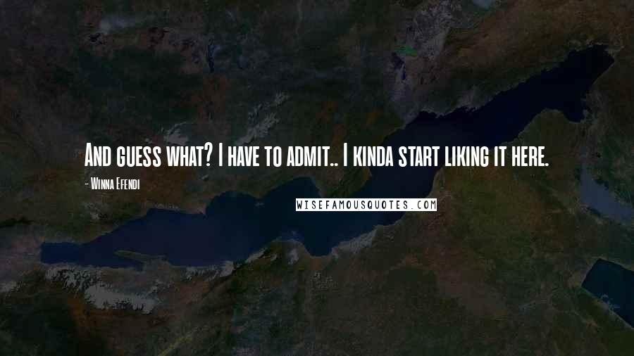 Winna Efendi Quotes: And guess what? I have to admit.. I kinda start liking it here.
