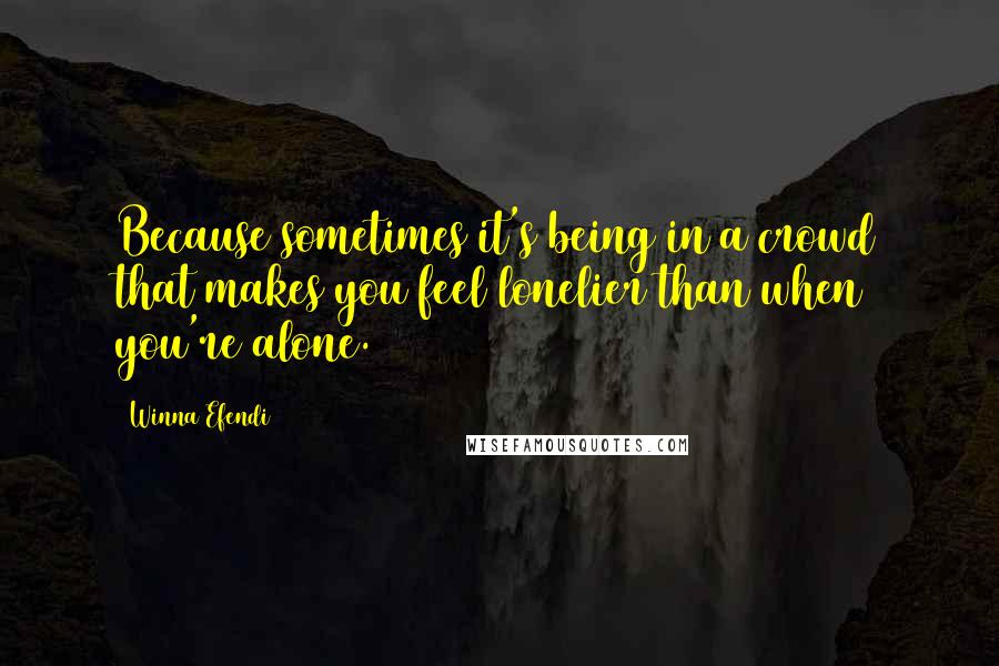 Winna Efendi Quotes: Because sometimes it's being in a crowd that makes you feel lonelier than when you're alone.