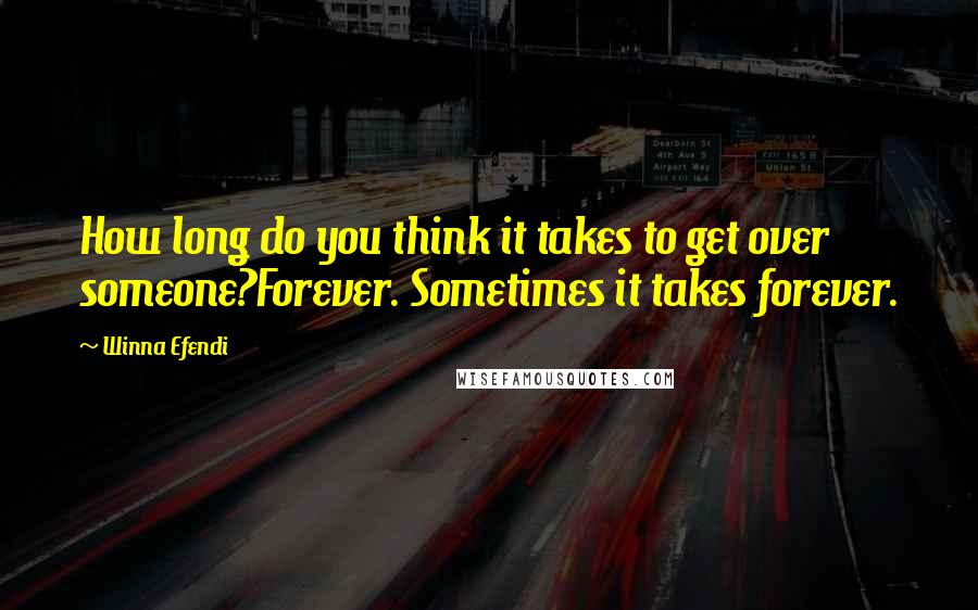 Winna Efendi Quotes: How long do you think it takes to get over someone?Forever. Sometimes it takes forever.