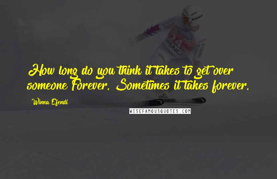 Winna Efendi Quotes: How long do you think it takes to get over someone?Forever. Sometimes it takes forever.