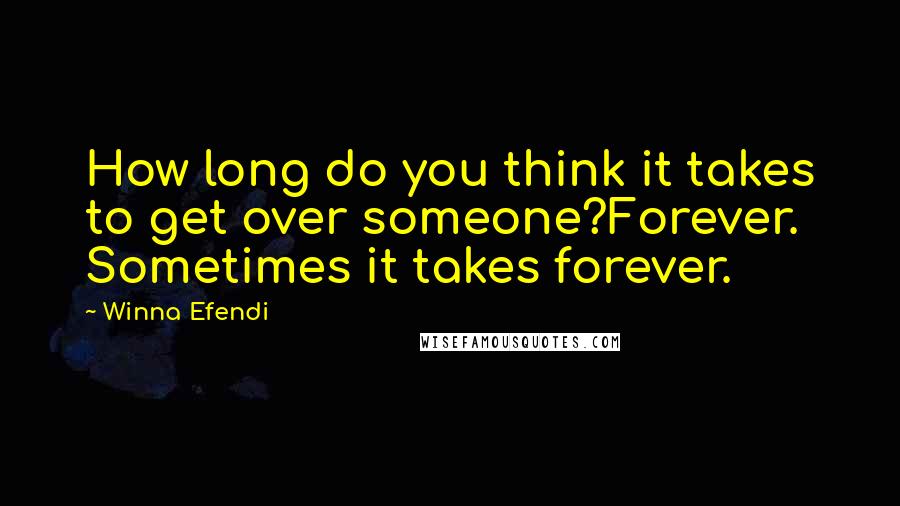 Winna Efendi Quotes: How long do you think it takes to get over someone?Forever. Sometimes it takes forever.