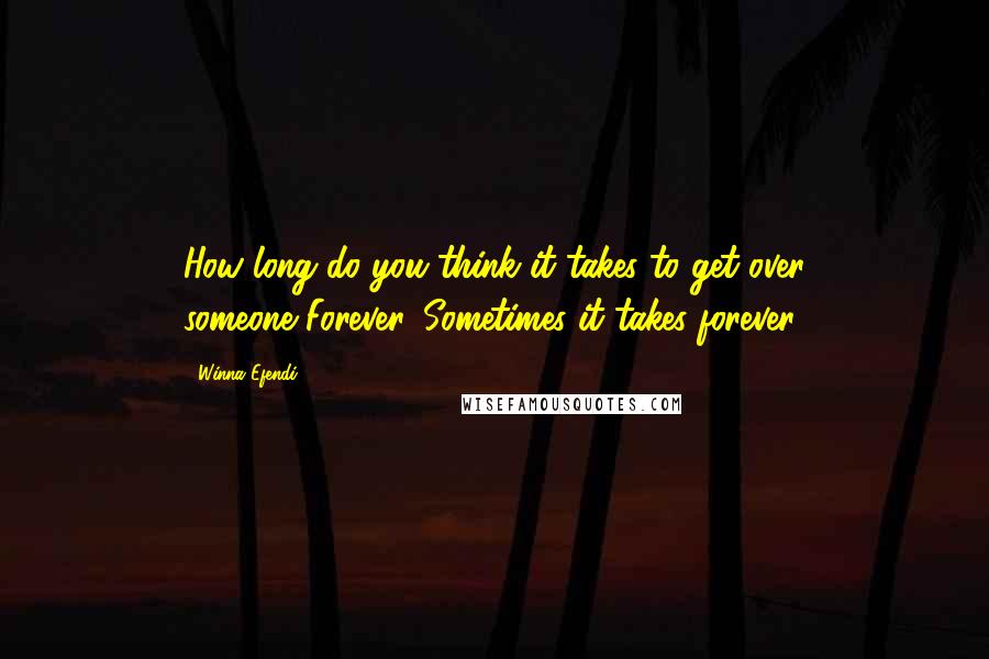 Winna Efendi Quotes: How long do you think it takes to get over someone?Forever. Sometimes it takes forever.