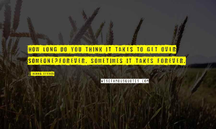 Winna Efendi Quotes: How long do you think it takes to get over someone?Forever. Sometimes it takes forever.