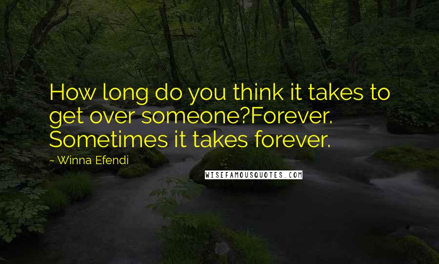 Winna Efendi Quotes: How long do you think it takes to get over someone?Forever. Sometimes it takes forever.