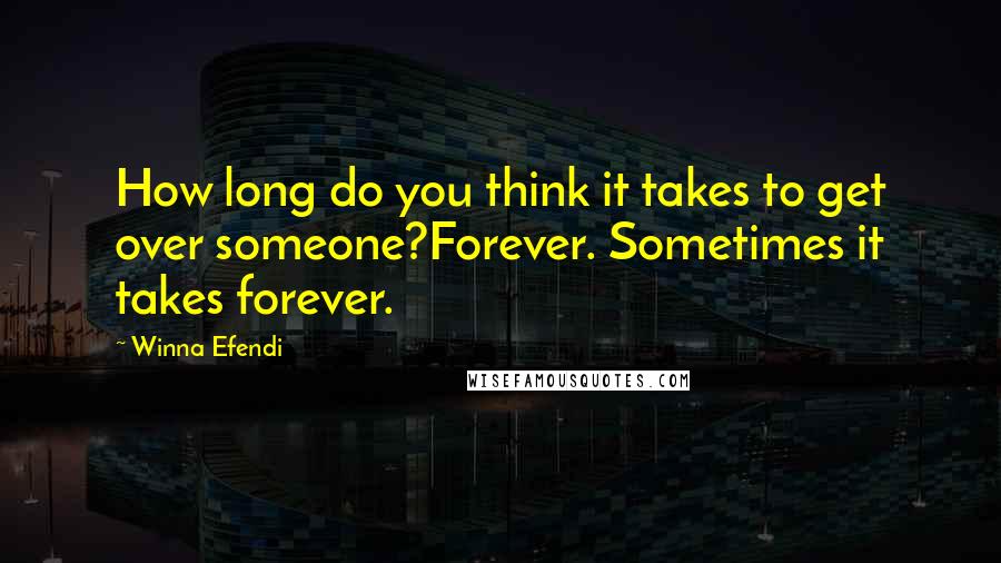 Winna Efendi Quotes: How long do you think it takes to get over someone?Forever. Sometimes it takes forever.