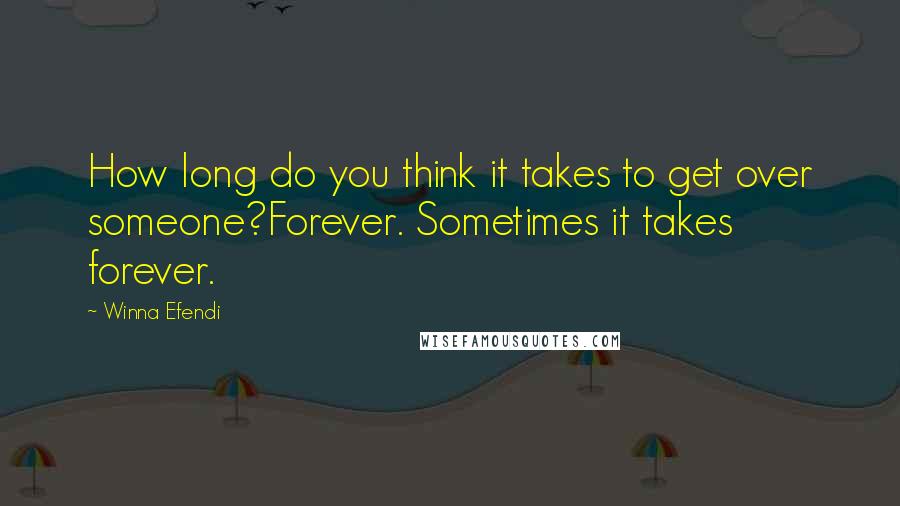 Winna Efendi Quotes: How long do you think it takes to get over someone?Forever. Sometimes it takes forever.