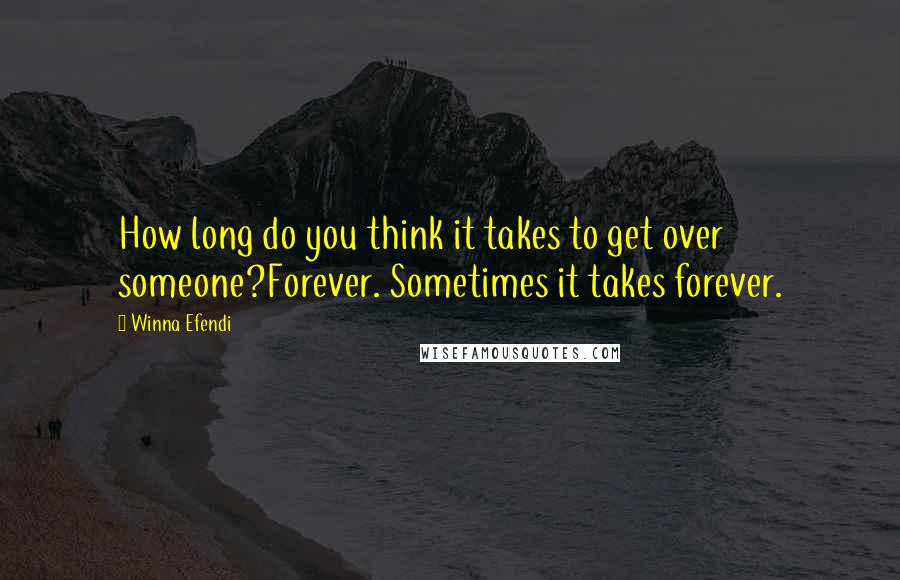 Winna Efendi Quotes: How long do you think it takes to get over someone?Forever. Sometimes it takes forever.