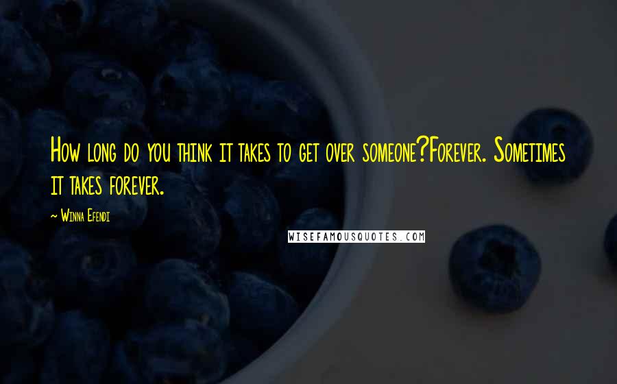 Winna Efendi Quotes: How long do you think it takes to get over someone?Forever. Sometimes it takes forever.