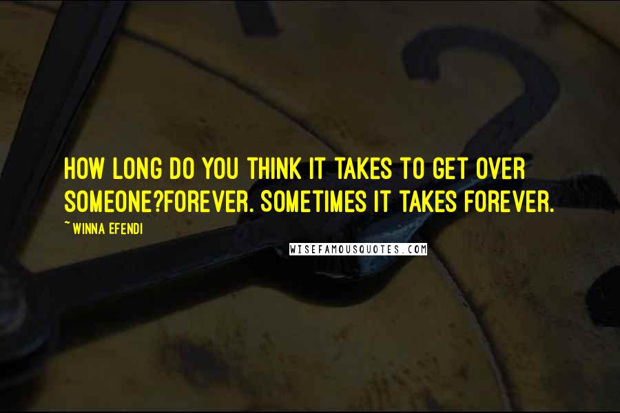 Winna Efendi Quotes: How long do you think it takes to get over someone?Forever. Sometimes it takes forever.