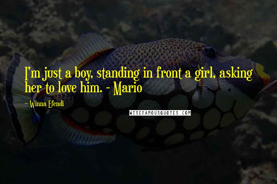 Winna Efendi Quotes: I'm just a boy, standing in front a girl, asking her to love him. - Mario