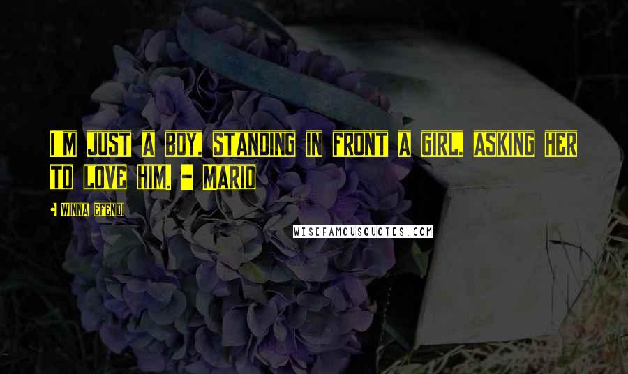 Winna Efendi Quotes: I'm just a boy, standing in front a girl, asking her to love him. - Mario