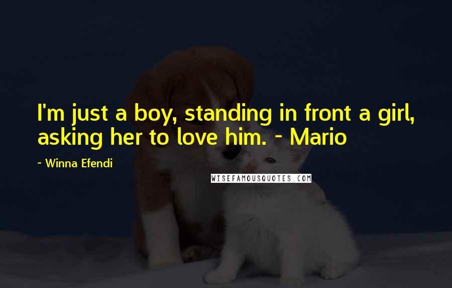 Winna Efendi Quotes: I'm just a boy, standing in front a girl, asking her to love him. - Mario