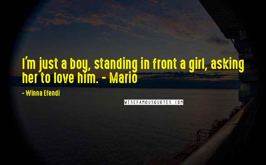 Winna Efendi Quotes: I'm just a boy, standing in front a girl, asking her to love him. - Mario
