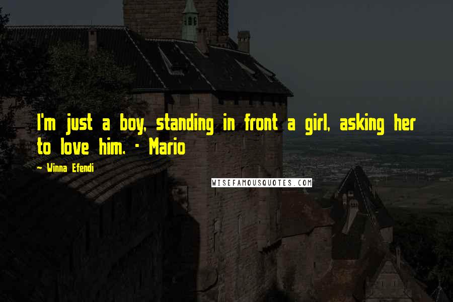 Winna Efendi Quotes: I'm just a boy, standing in front a girl, asking her to love him. - Mario