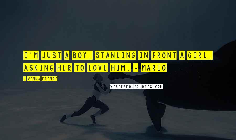 Winna Efendi Quotes: I'm just a boy, standing in front a girl, asking her to love him. - Mario
