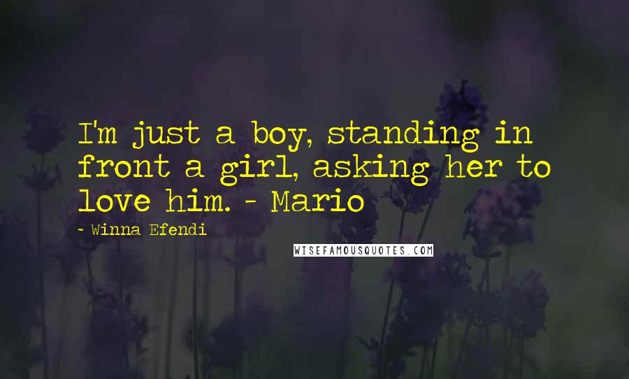 Winna Efendi Quotes: I'm just a boy, standing in front a girl, asking her to love him. - Mario
