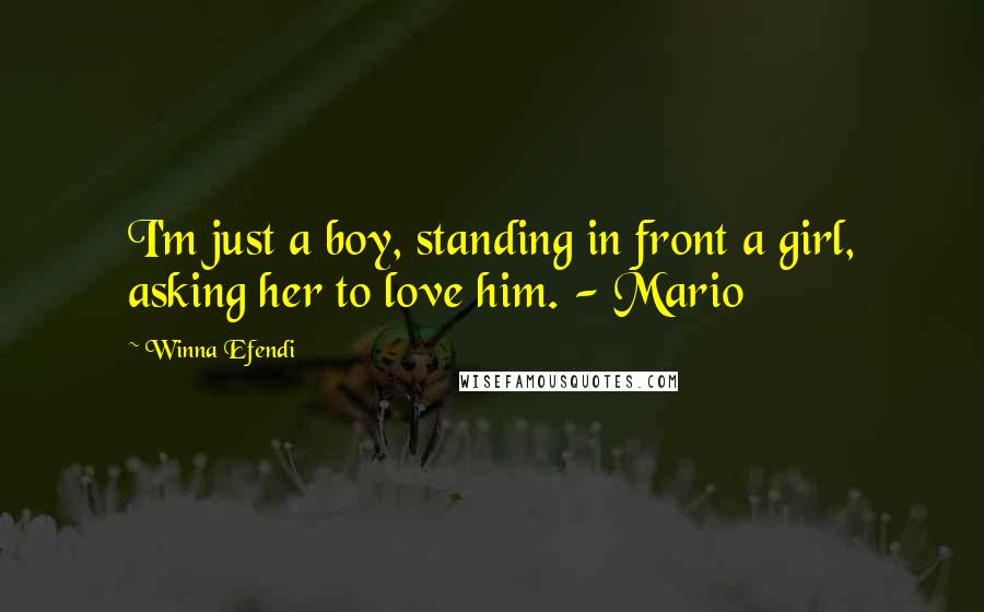 Winna Efendi Quotes: I'm just a boy, standing in front a girl, asking her to love him. - Mario
