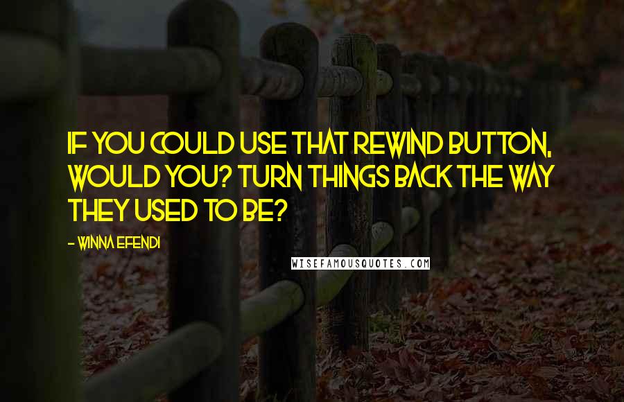 Winna Efendi Quotes: If you could use that rewind button, would you? turn things back the way they used to be?