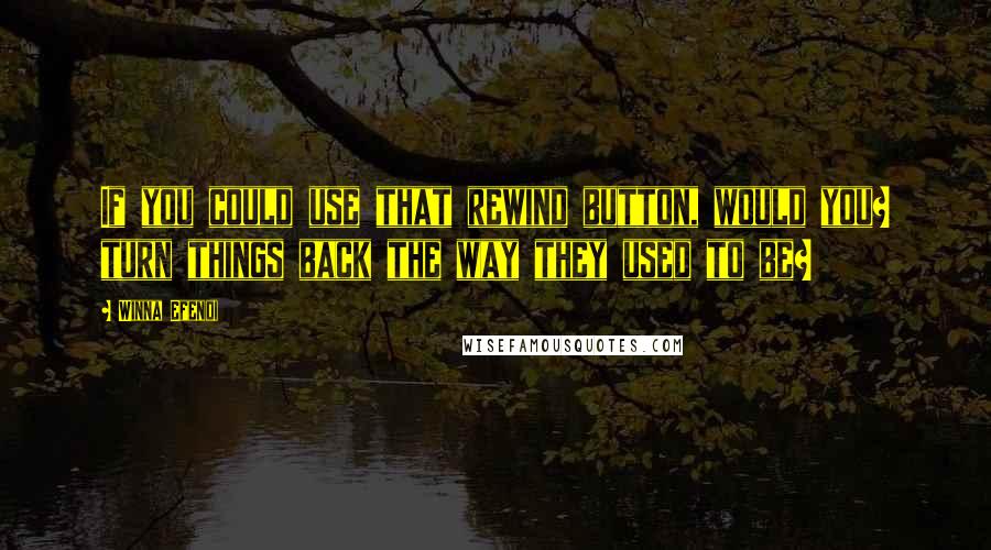 Winna Efendi Quotes: If you could use that rewind button, would you? turn things back the way they used to be?