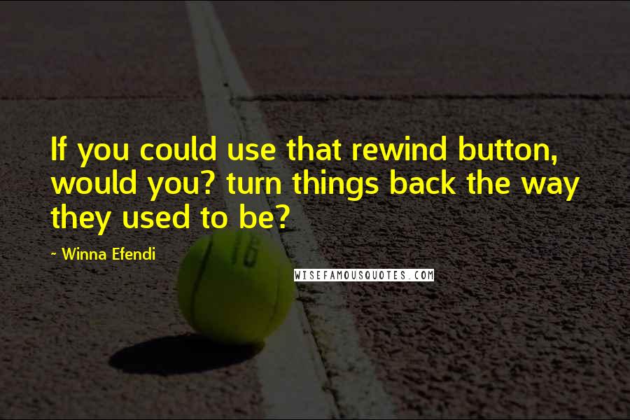 Winna Efendi Quotes: If you could use that rewind button, would you? turn things back the way they used to be?