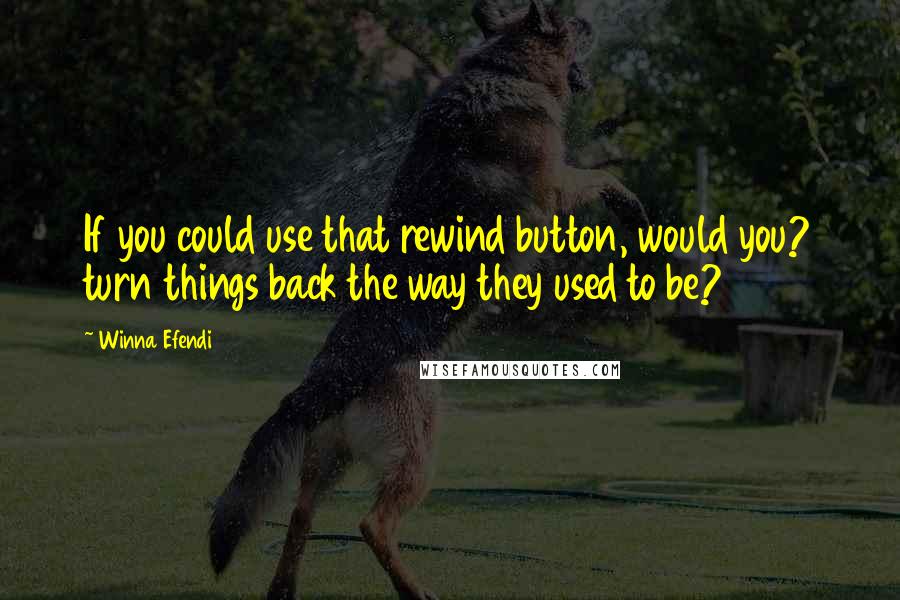 Winna Efendi Quotes: If you could use that rewind button, would you? turn things back the way they used to be?