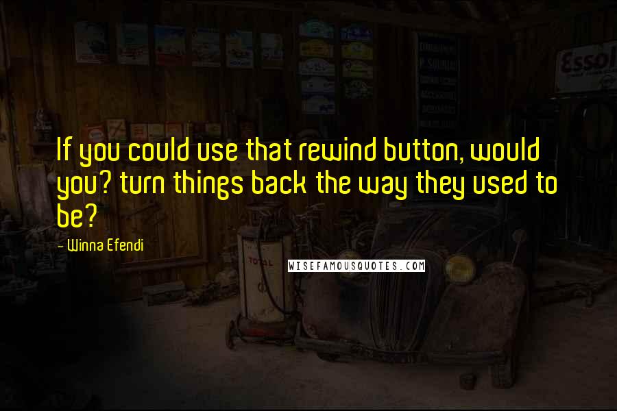 Winna Efendi Quotes: If you could use that rewind button, would you? turn things back the way they used to be?