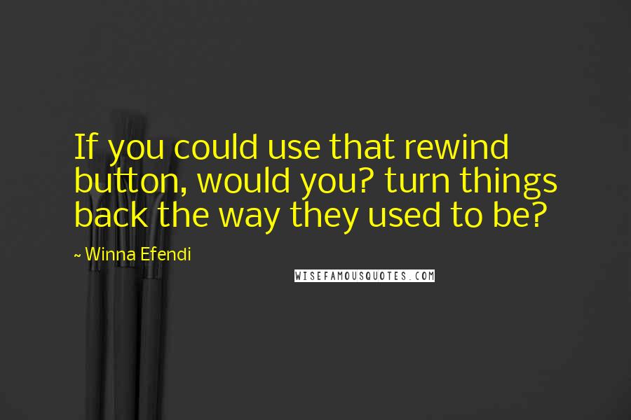 Winna Efendi Quotes: If you could use that rewind button, would you? turn things back the way they used to be?