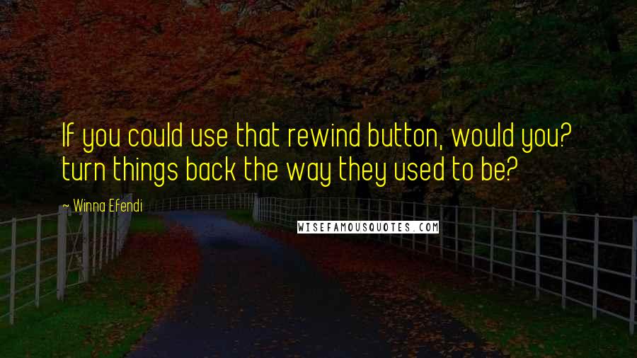 Winna Efendi Quotes: If you could use that rewind button, would you? turn things back the way they used to be?