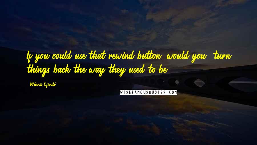 Winna Efendi Quotes: If you could use that rewind button, would you? turn things back the way they used to be?