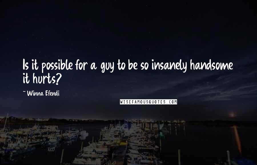 Winna Efendi Quotes: Is it possible for a guy to be so insanely handsome it hurts?