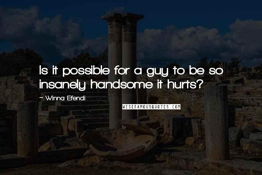 Winna Efendi Quotes: Is it possible for a guy to be so insanely handsome it hurts?