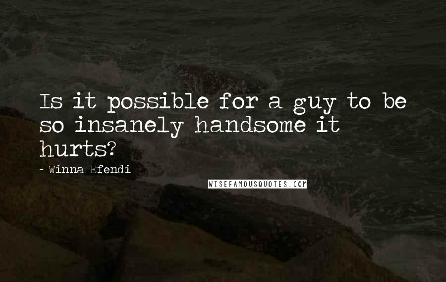 Winna Efendi Quotes: Is it possible for a guy to be so insanely handsome it hurts?