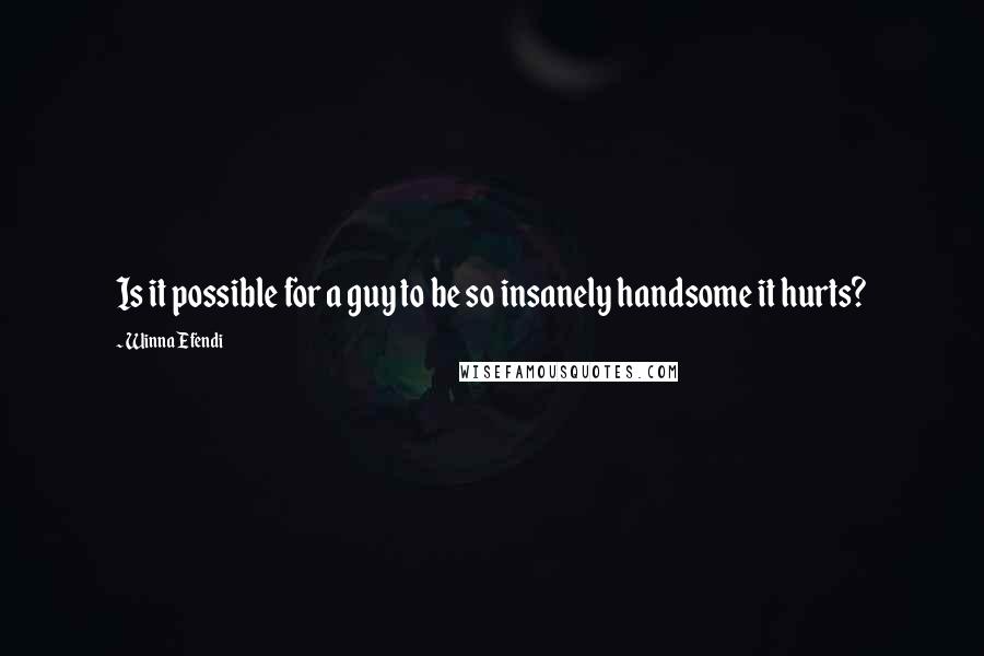 Winna Efendi Quotes: Is it possible for a guy to be so insanely handsome it hurts?