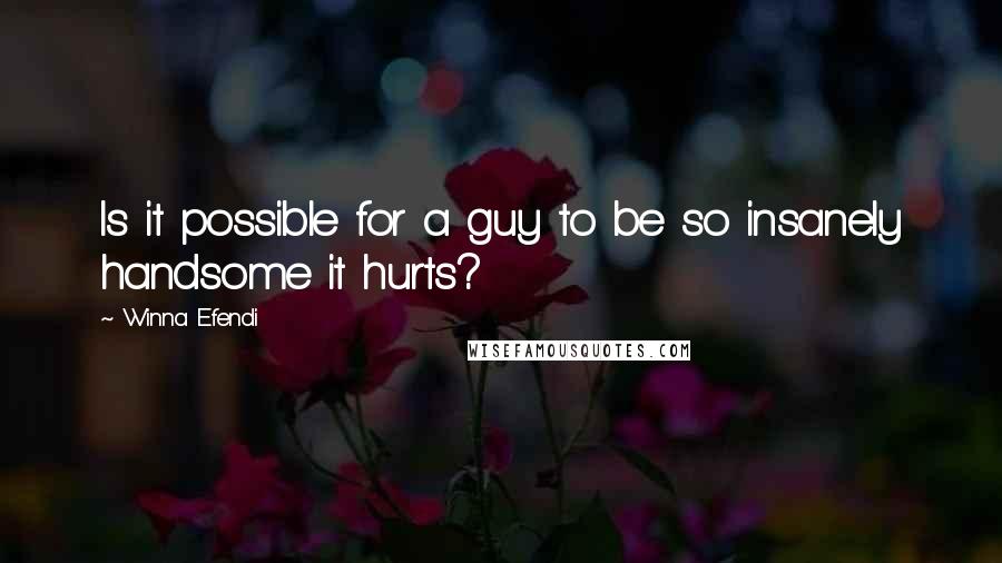 Winna Efendi Quotes: Is it possible for a guy to be so insanely handsome it hurts?