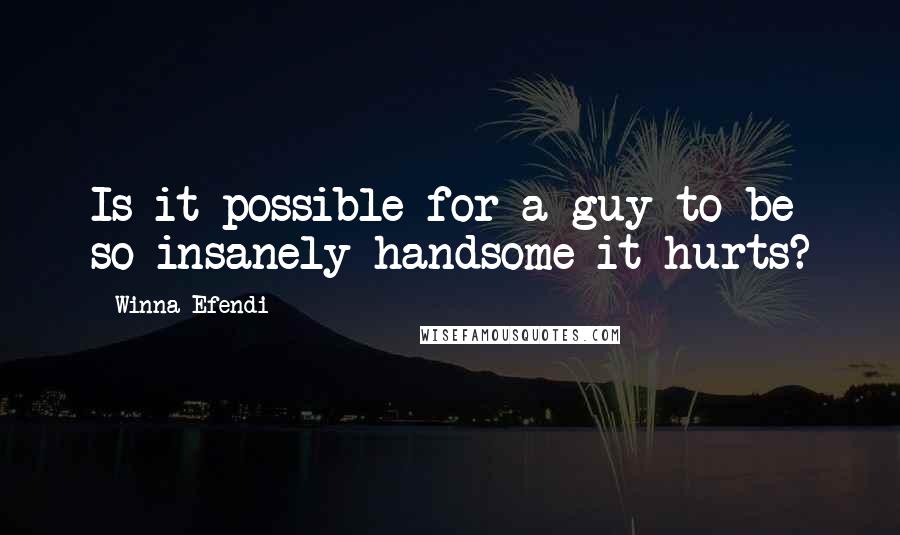 Winna Efendi Quotes: Is it possible for a guy to be so insanely handsome it hurts?